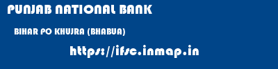 PUNJAB NATIONAL BANK  BIHAR PO KHUJRA (BHABUA)    ifsc code